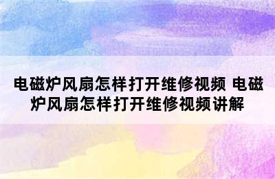 电磁炉风扇怎样打开维修视频 电磁炉风扇怎样打开维修视频讲解